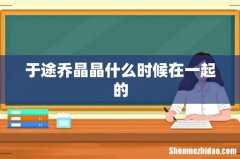 于途乔晶晶什么时候在一起的