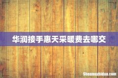 华润接手惠天采暖费去哪交