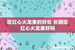 吃红心火龙果的好处 长期吃红心火龙果好吗