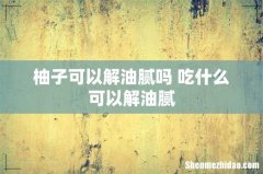 柚子可以解油腻吗 吃什么可以解油腻