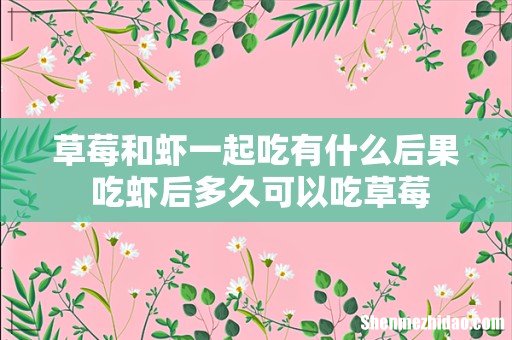 草莓和虾一起吃有什么后果 吃虾后多久可以吃草莓