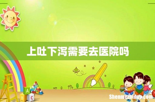 上吐下泻需要去医院吗