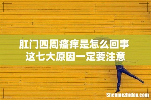 肛门四周瘙痒是怎么回事 这七大原因一定要注意