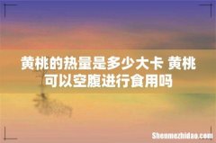 黄桃的热量是多少大卡 黄桃可以空腹进行食用吗