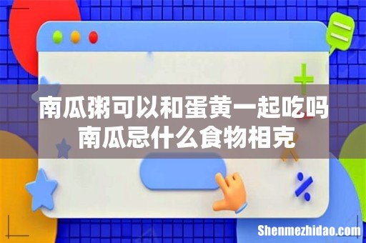 南瓜粥可以和蛋黄一起吃吗 南瓜忌什么食物相克