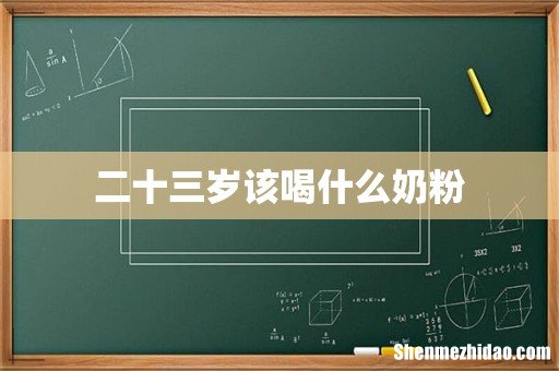 二十三岁该喝什么奶粉