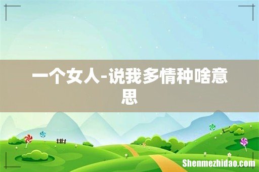 一个女人-说我多情种啥意思