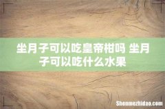 坐月子可以吃皇帝柑吗 坐月子可以吃什么水果