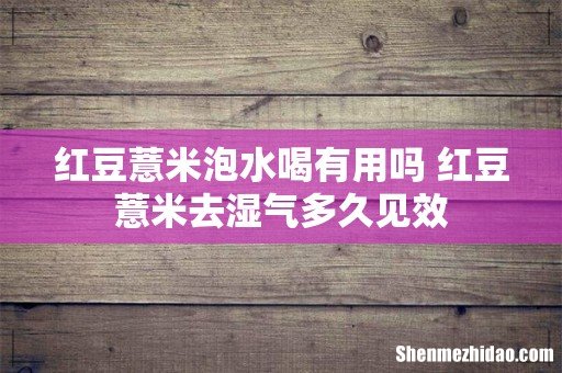 红豆薏米泡水喝有用吗 红豆薏米去湿气多久见效