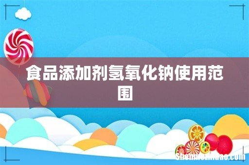 食品添加剂氢氧化钠使用范围