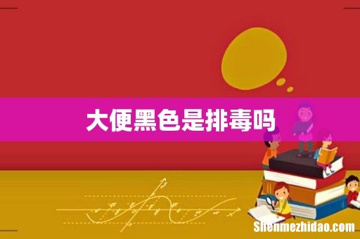 大便黑色是排毒吗