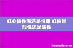 红心柚性温还是性凉 红柚是酸性还是碱性