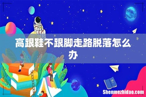 高跟鞋不跟脚走路脱落怎么办