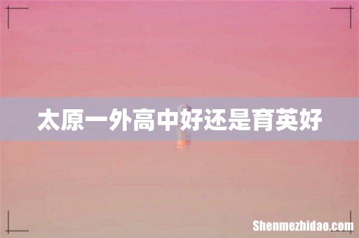 太原一外高中好还是育英好