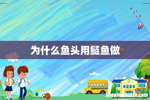 为什么鱼头用鲢鱼做