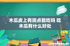 木瓜皮上有斑点能吃吗 吃木瓜有什么好处