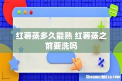 红薯蒸多久能熟 红薯蒸之前要洗吗