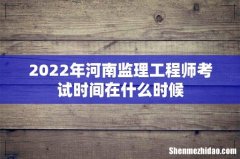 2022年河南监理工程师考试时间在什么时候