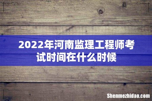 2022年河南监理工程师考试时间在什么时候