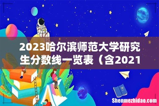 含2021-2022历年复试 2023哈尔滨师范大学研究生分数线一览表