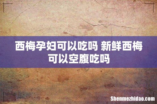 西梅孕妇可以吃吗 新鲜西梅可以空腹吃吗