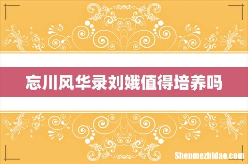忘川风华录刘娥值得培养吗