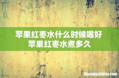 苹果红枣水什么时候喝好 苹果红枣水煮多久