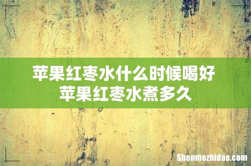 苹果红枣水什么时候喝好 苹果红枣水煮多久