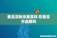 蚕豆淀粉含量高吗 吃蚕豆升血糖吗