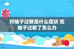 对柚子过敏是什么症状 吃柚子过敏了怎么办