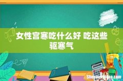 女性宫寒吃什么好 吃这些驱寒气