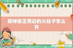 原神狼王旁边的火柱子怎么开