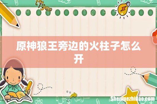 原神狼王旁边的火柱子怎么开