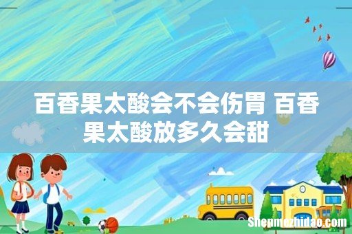 百香果太酸会不会伤胃 百香果太酸放多久会甜