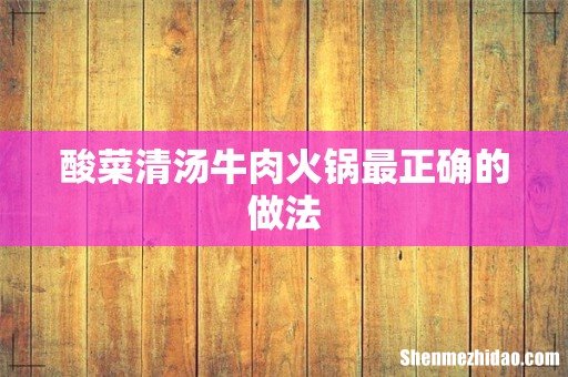 酸菜清汤牛肉火锅最正确的做法