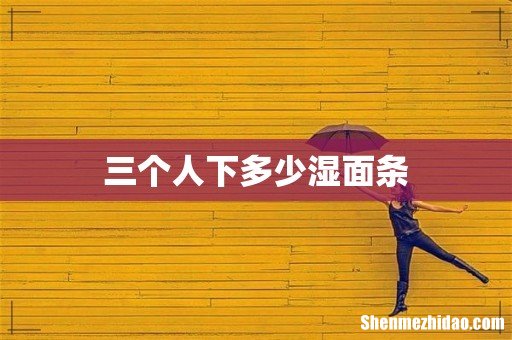 三个人下多少湿面条