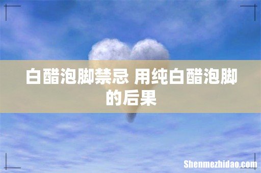 白醋泡脚禁忌 用纯白醋泡脚的后果