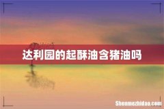达利园的起酥油含猪油吗