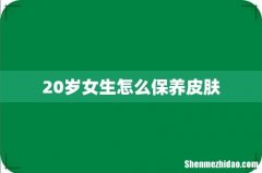 20岁女生怎么保养皮肤