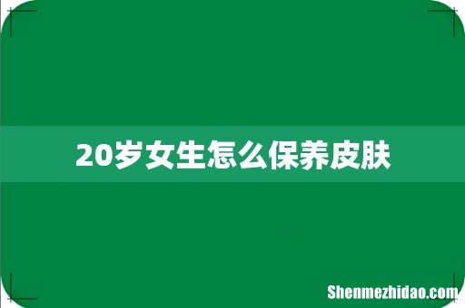 20岁女生怎么保养皮肤