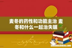 麦冬的药性和功能主治 麦冬和什么一起治失眠