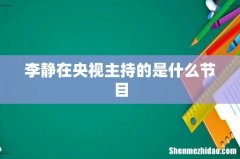 李静在央视主持的是什么节目