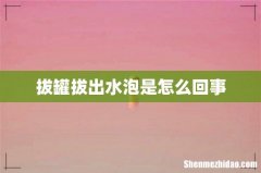 拔罐拔出水泡是怎么回事