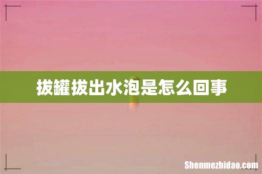 拔罐拔出水泡是怎么回事