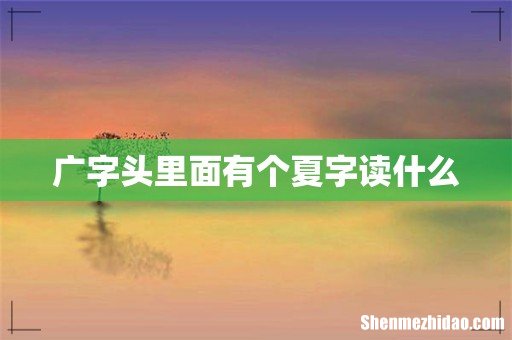 广字头里面有个夏字读什么