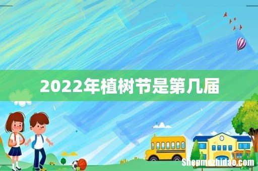 2022年植树节是第几届