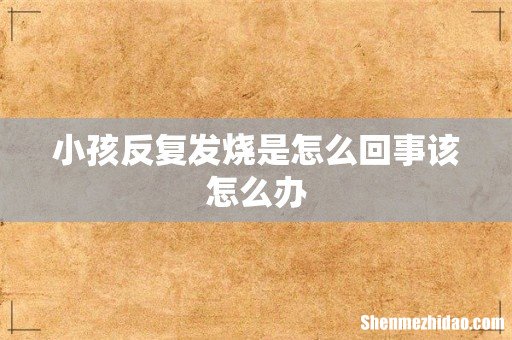 小孩反复发烧是怎么回事该怎么办