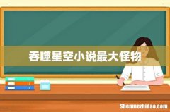 吞噬星空小说最大怪物