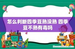 怎么判断四季豆熟没熟 四季豆不熟有毒吗