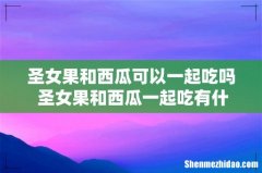 圣女果和西瓜可以一起吃吗 圣女果和西瓜一起吃有什么好处